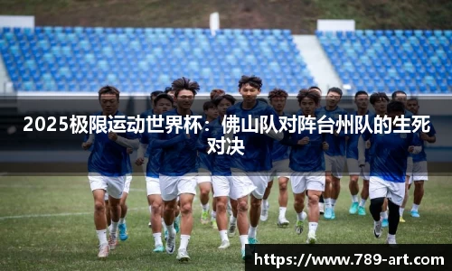 2025极限运动世界杯：佛山队对阵台州队的生死对决