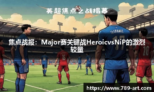 焦点战报：Major赛关键战HeroicvsNiP的激烈较量