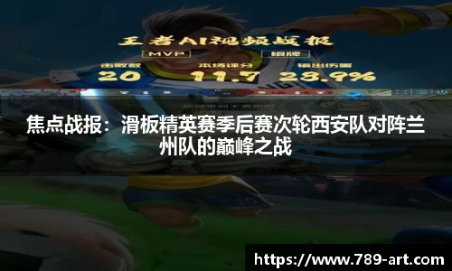 焦点战报：滑板精英赛季后赛次轮西安队对阵兰州队的巅峰之战