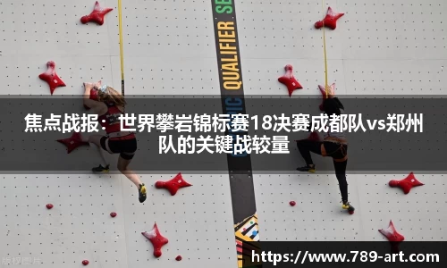 焦点战报：世界攀岩锦标赛18决赛成都队vs郑州队的关键战较量