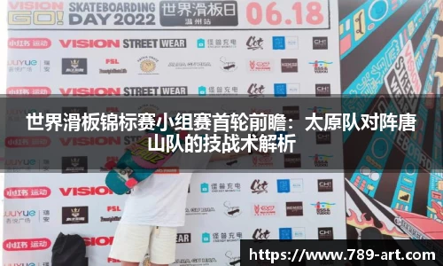 世界滑板锦标赛小组赛首轮前瞻：太原队对阵唐山队的技战术解析