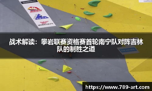 战术解读：攀岩联赛资格赛首轮南宁队对阵吉林队的制胜之道