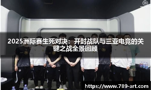 2025洲际赛生死对决：开封战队与三亚电竞的关键之战全景回顾