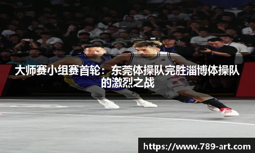 大师赛小组赛首轮：东莞体操队完胜淄博体操队的激烈之战