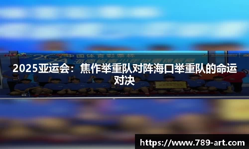 2025亚运会：焦作举重队对阵海口举重队的命运对决