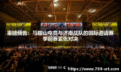 重磅预告：马鞍山电竞与济南战队的国际邀请赛季前赛紧张对决