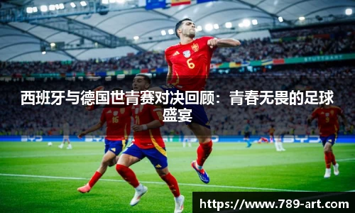 西班牙与德国世青赛对决回顾：青春无畏的足球盛宴