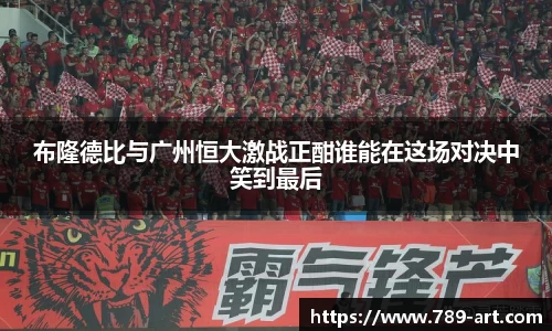 布隆德比与广州恒大激战正酣谁能在这场对决中笑到最后